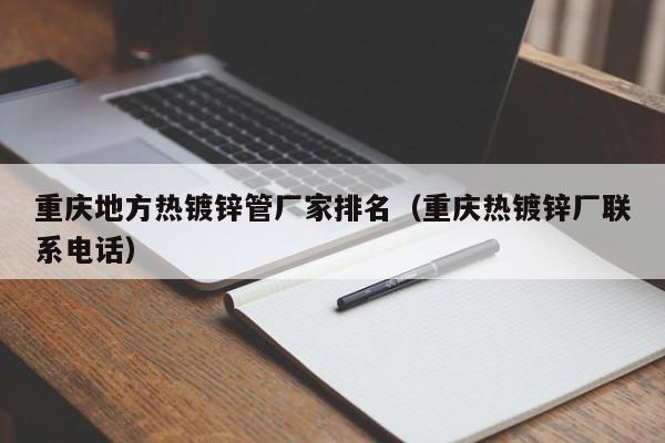 重庆地方热镀锌管厂家排名（重庆热镀锌厂联系电话）
