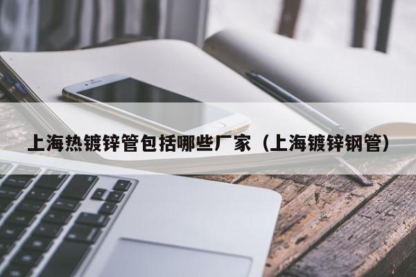 上海热镀锌管包括哪些厂家（上海镀锌钢管）