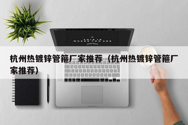 杭州热镀锌管箍厂家推荐（杭州热镀锌管箍厂家推荐）