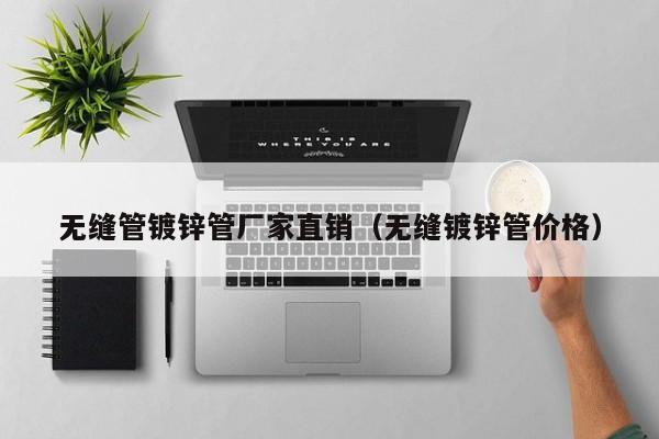 无缝管镀锌管厂家直销（无缝镀锌管价格）