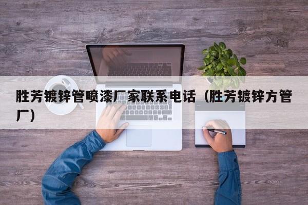 胜芳镀锌管喷漆厂家联系电话（胜芳镀锌方管厂）