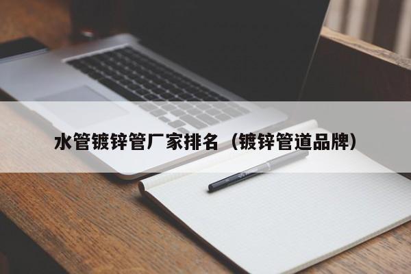 水管镀锌管厂家排名（镀锌管道品牌）