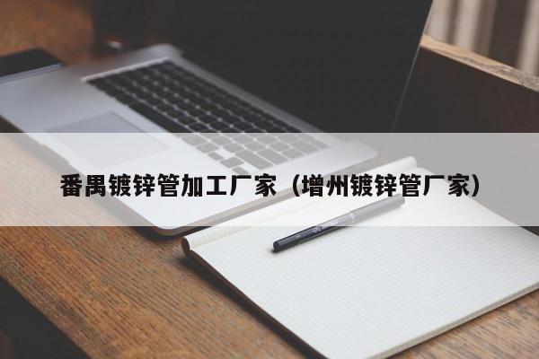 番禺镀锌管加工厂家（增州镀锌管厂家）