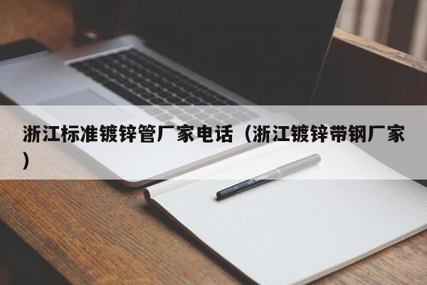 浙江标准镀锌管厂家电话（浙江镀锌带钢厂家）