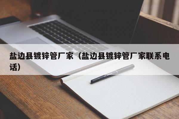 盐边县镀锌管厂家（盐边县镀锌管厂家联系电话）