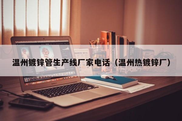 温州镀锌管生产线厂家电话（温州热镀锌厂）