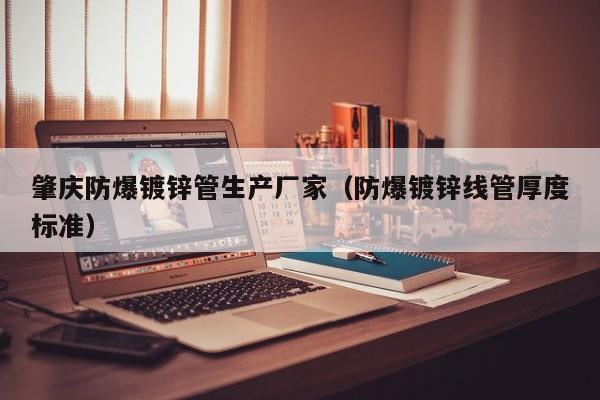 肇庆防爆镀锌管生产厂家（防爆镀锌线管厚度标准）