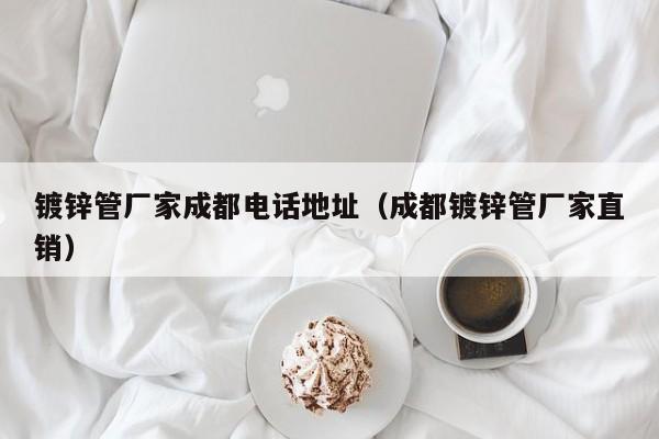 镀锌管厂家成都电话地址（成都镀锌管厂家直销）