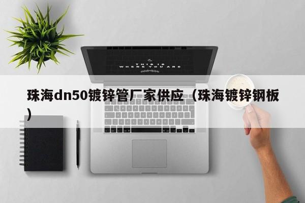 珠海dn50镀锌管厂家供应（珠海镀锌钢板）