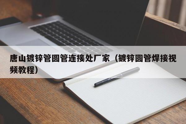 唐山镀锌管圆管连接处厂家（镀锌圆管焊接视频教程）