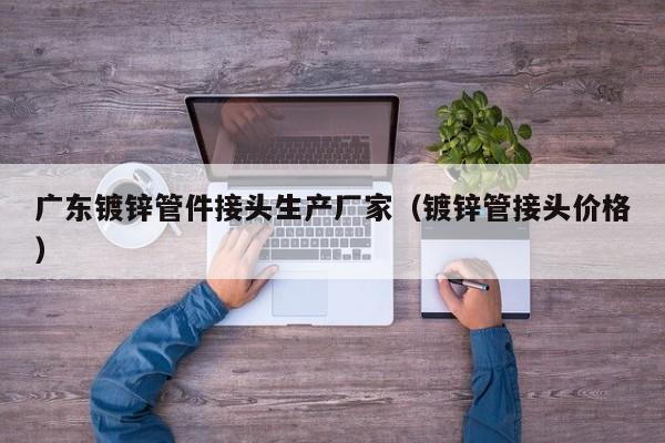 广东镀锌管件接头生产厂家（镀锌管接头价格）