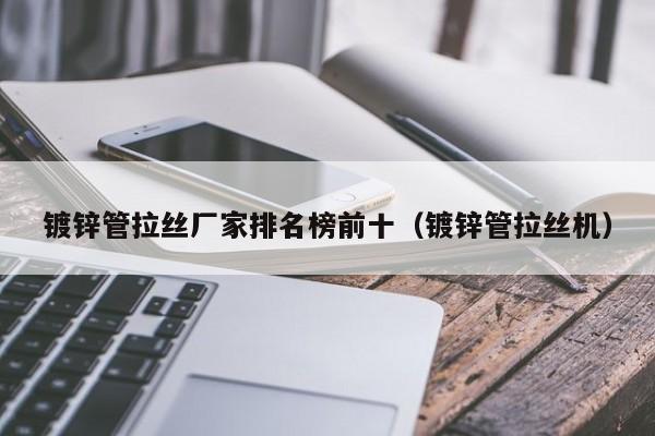 镀锌管拉丝厂家排名榜前十（镀锌管拉丝机）