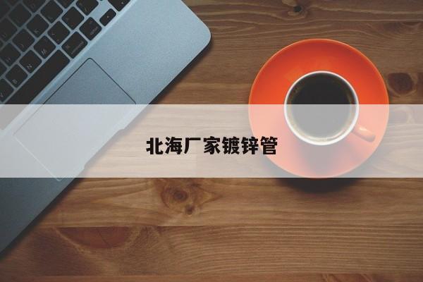 北海厂家镀锌管