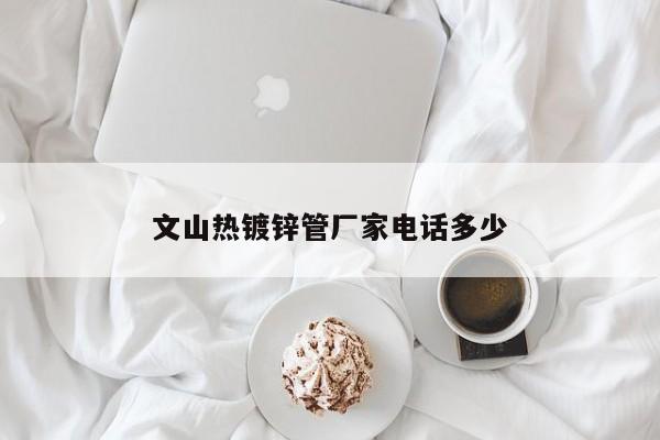 文山热镀锌管厂家电话多少