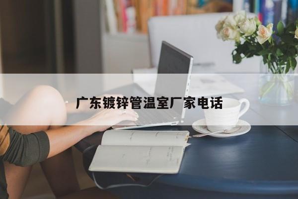 广东镀锌管温室厂家电话