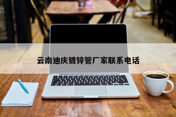 云南迪庆镀锌管厂家联系电话