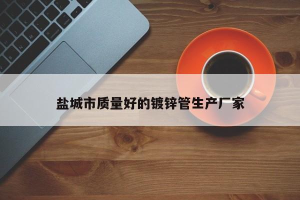 盐城市质量好的镀锌管生产厂家
