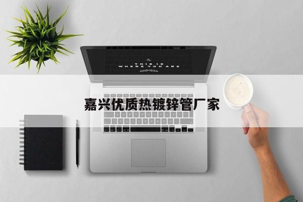 嘉兴优质热镀锌管厂家