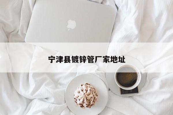 宁津县镀锌管厂家地址