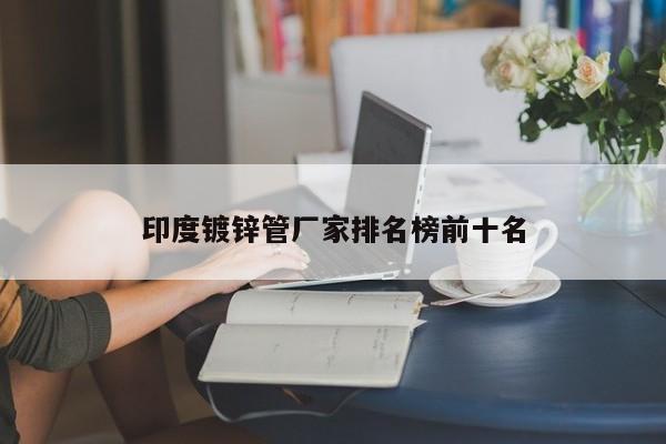 印度镀锌管厂家排名榜前十名