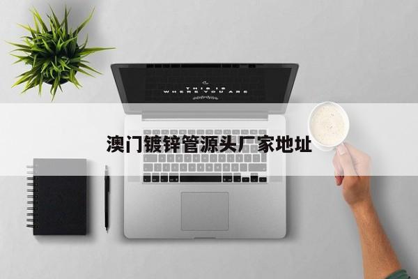 澳门镀锌管源头厂家地址