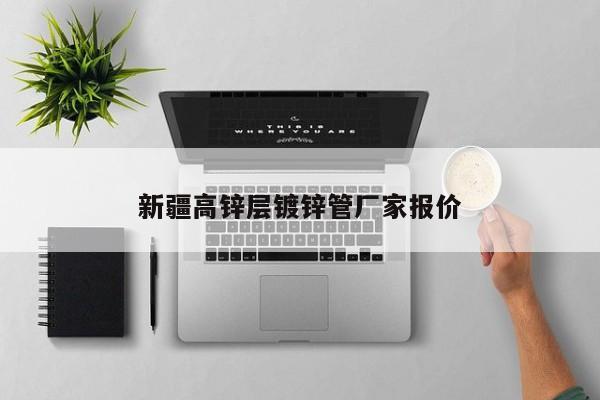 新疆高锌层镀锌管厂家报价