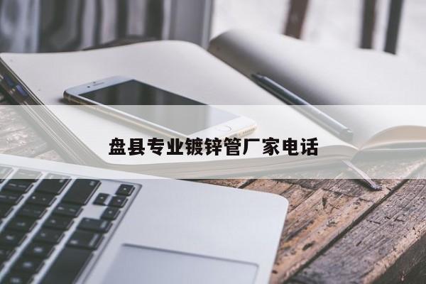 盘县专业镀锌管厂家电话
