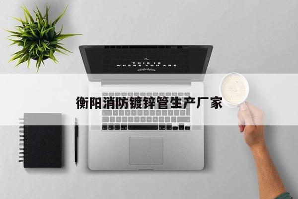 衡阳消防镀锌管生产厂家