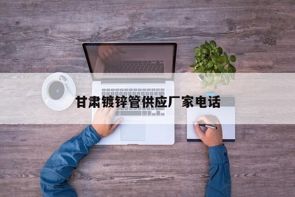 甘肃镀锌管供应厂家电话