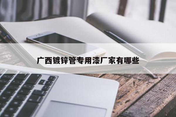 广西镀锌管专用漆厂家有哪些