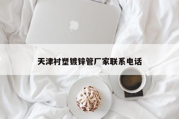 天津衬塑镀锌管厂家联系电话