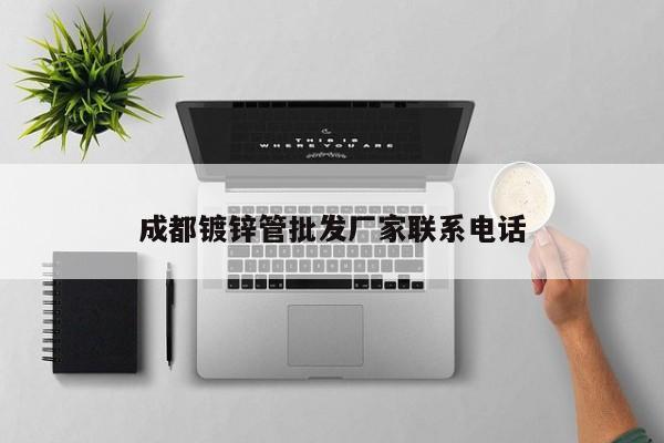 成都镀锌管批发厂家联系电话
