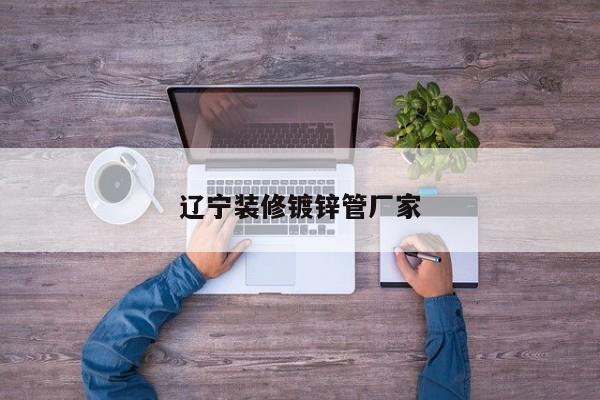 辽宁装修镀锌管厂家