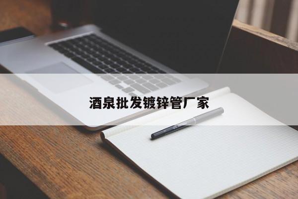 酒泉批发镀锌管厂家