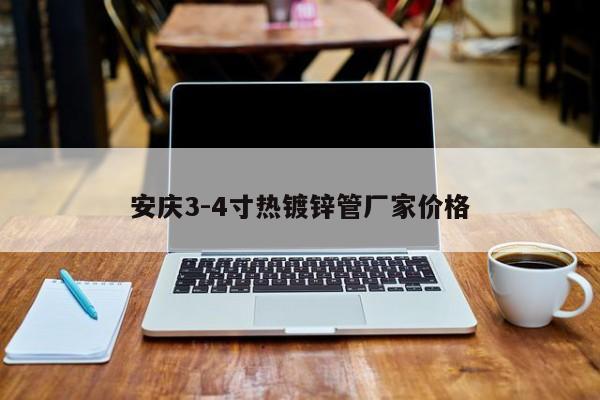安庆3-4寸热镀锌管厂家价格