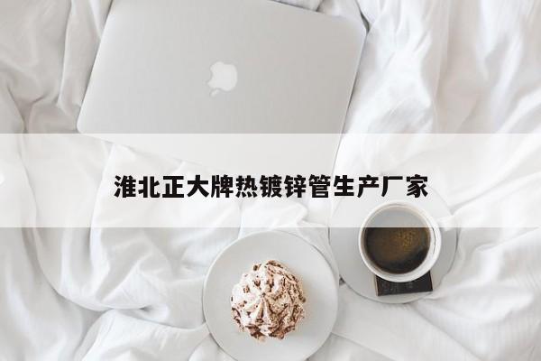 淮北正大牌热镀锌管生产厂家